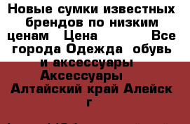 Новые сумки известных брендов по низким ценам › Цена ­ 2 000 - Все города Одежда, обувь и аксессуары » Аксессуары   . Алтайский край,Алейск г.